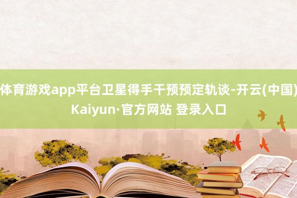 体育游戏app平台卫星得手干预预定轨谈-开云(中国)Kaiyun·官方网站 登录入口