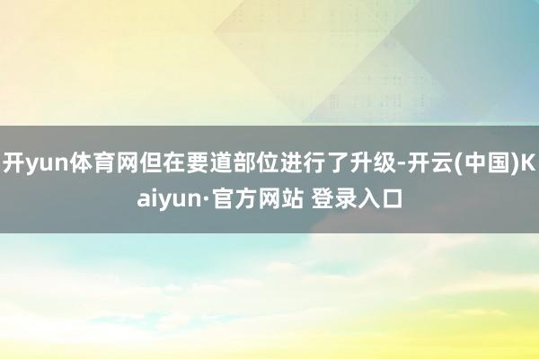 开yun体育网但在要道部位进行了升级-开云(中国)Kaiyun·官方网站 登录入口