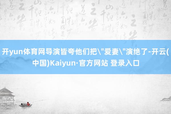 开yun体育网导演皆夸他们把