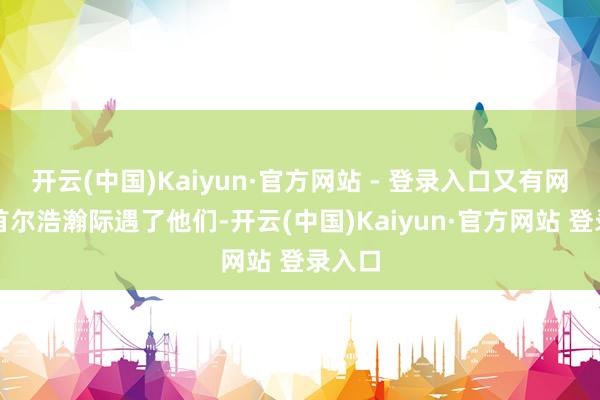 开云(中国)Kaiyun·官方网站 - 登录入口又有网友在首尔浩瀚际遇了他们-开云(中国)Kaiyun·官方网站 登录入口