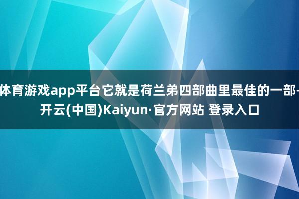 体育游戏app平台它就是荷兰弟四部曲里最佳的一部-开云(中国)Kaiyun·官方网站 登录入口