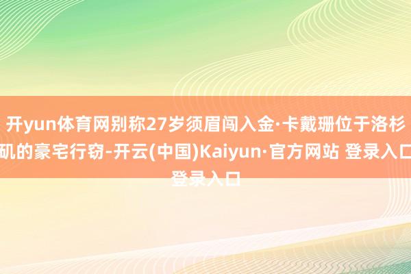 开yun体育网别称27岁须眉闯入金·卡戴珊位于洛杉矶的豪宅行窃-开云(中国)Kaiyun·官方网站 登录入口
