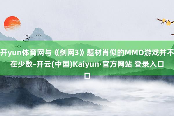 开yun体育网与《剑网3》题材肖似的MMO游戏并不在少数-开云(中国)Kaiyun·官方网站 登录入口