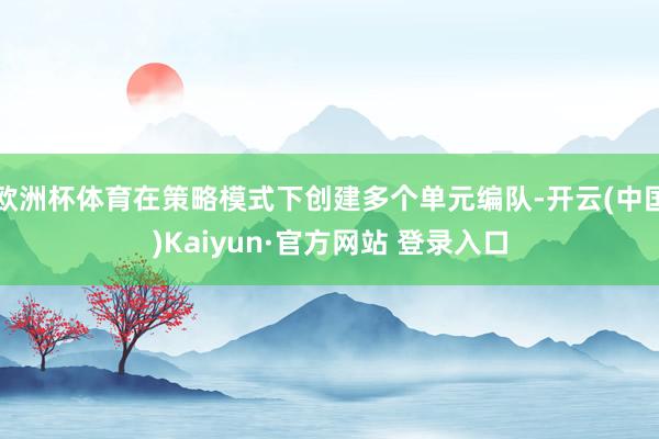 欧洲杯体育在策略模式下创建多个单元编队-开云(中国)Kaiyun·官方网站 登录入口