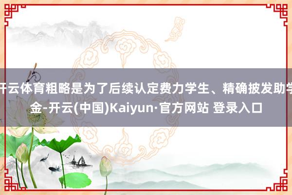 开云体育粗略是为了后续认定费力学生、精确披发助学金-开云(中国)Kaiyun·官方网站 登录入口