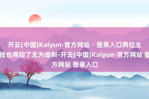 开云(中国)Kaiyun·官方网站 - 登录入口两位主演的演技也得回了无为细则-开云(中国)Kaiyun·官方网站 登录入口